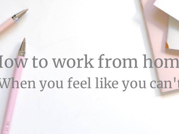 How to work from home when you feel like you&nbsp;can’t